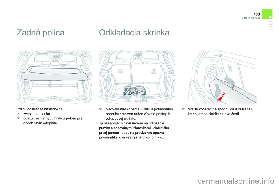 CITROEN DS3 CABRIO 2015  Návod na použitie (in Slovak) 103
DS3_sk_Chap05_amenagement_ed01-2014
Policu odstránite nasledovne:
F z veste obe lanká,
F
 
p
 olicu mierne nadvihnite a potom ju z 
oboch strán odopnite.
Zadná polica
F Nadvihnutím koberca v 