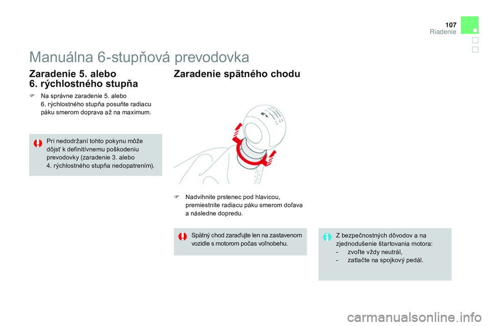 CITROEN DS3 CABRIO 2015  Návod na použitie (in Slovak) 107
DS3_sk_Chap06_conduite_ed01-2014
Manuálna 6-stupňová prevodovka
F Na správne zaradenie 5. alebo  6. rýchlostného stupňa posuňte radiacu 
páku smerom doprava až na maximum.
Zaradenie 5. a