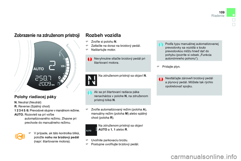 CITROEN DS3 CABRIO 2015  Návod na použitie (in Slovak) 109
DS3_sk_Chap06_conduite_ed01-2014
Zobrazenie na združenom prístroji
Polohy riadiacej páky
N. Neutral (Neutrál)
R.  
re verse (Spätný chod)
1 2 3 4 5 /6.   P revodové stupne v manálnom reži
