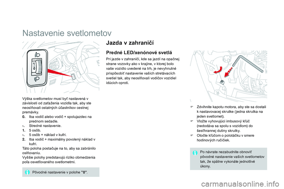 CITROEN DS3 CABRIO 2015 Návod na použitie (in Slovak) DS3_sk_Chap07_visibilite_ed01-2014
Jazda v zahraničí
Predné LED/xenónové svetlá
Pri jazde v zahraničí, kde sa jazdí na opačnej
strane vozovky ako v krajine, v ktorej bolo
vaše vozidlo uve CITROEN DS3 CABRIO 2015 Návod na použitie (in Slovak) DS3_sk_Chap07_visibilite_ed01-2014
Jazda v zahraničí
Predné LED/xenónové svetlá
Pri jazde v zahraničí, kde sa jazdí na opačnej
strane vozovky ako v krajine, v ktorej bolo
vaše vozidlo uve