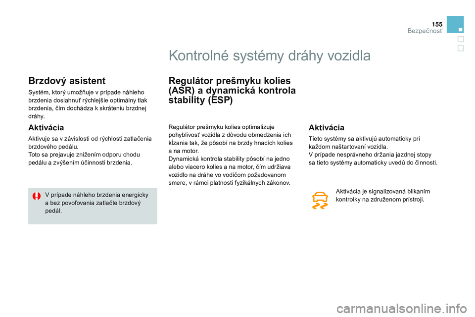 CITROEN DS3 CABRIO 2015 Návod na použitie (in Slovak) 155
DS3_sk_Chap08_securite_ed01-2014
Brzdový asistent
Systém, ktorý umožňuje v prípade náhleho
brzdenia dosiahnuť rýchlejšie optimálny tlak
brzdenia, čím dochádza k skráteniu brzdnej CITROEN DS3 CABRIO 2015 Návod na použitie (in Slovak) 155
DS3_sk_Chap08_securite_ed01-2014
Brzdový asistent
Systém, ktorý umožňuje v prípade náhleho
brzdenia dosiahnuť rýchlejšie optimálny tlak
brzdenia, čím dochádza k skráteniu brzdnej