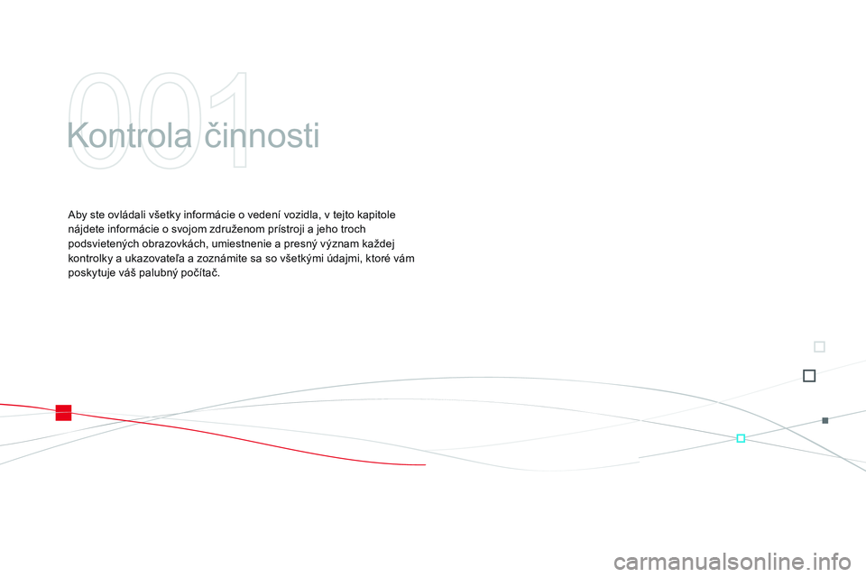 CITROEN DS3 CABRIO 2015  Návod na použitie (in Slovak) DS3_sk_Chap01_controle-de-marche_ed01-2014
kontrola činnosti
aby ste ovládali všetky informácie o vedení vozidla, v tejto kapitole 
nájdete informácie o svojom združenom prístroji a jeho troc