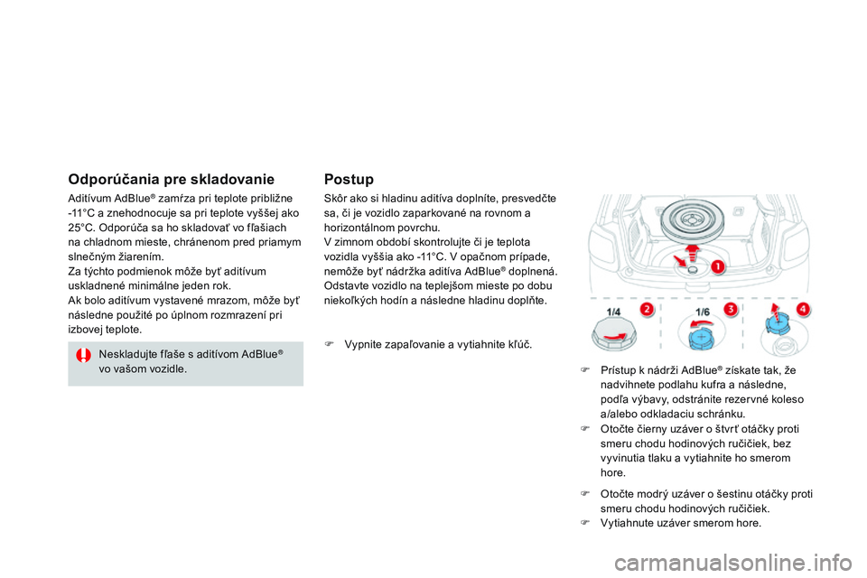 CITROEN DS3 CABRIO 2015 Návod na použitie (in Slovak) DS3_sk_Chap10_info-pratiques_ed01-2014
Neskladujte fľaše s aditívom adBlue®
vo vašom vozidle.
a
ditívum
a
dBlue
® zamŕza pri teplote približne
-11°C a znehodnocuje sa pri teplote vyšš CITROEN DS3 CABRIO 2015 Návod na použitie (in Slovak) DS3_sk_Chap10_info-pratiques_ed01-2014
Neskladujte fľaše s aditívom adBlue®
vo vašom vozidle.
a
ditívum
a
dBlue
® zamŕza pri teplote približne
-11°C a znehodnocuje sa pri teplote vyšš