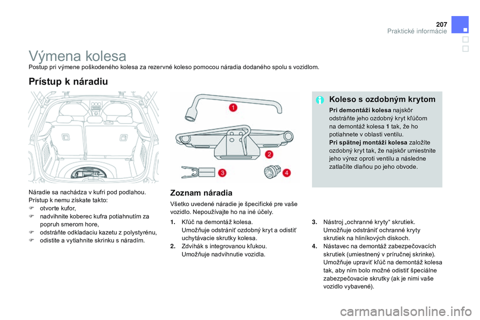 CITROEN DS3 CABRIO 2015 Návod na použitie (in Slovak) 207
DS3_sk_Chap10_info-pratiques_ed01-2014
výmena kolesaPostup pri výmene poškodeného kolesa za rezervné koleso pomocou náradia dodaného spolu s vozidlom.
Náradie sa nachádza v kufri pod podl CITROEN DS3 CABRIO 2015 Návod na použitie (in Slovak) 207
DS3_sk_Chap10_info-pratiques_ed01-2014
výmena kolesaPostup pri výmene poškodeného kolesa za rezervné koleso pomocou náradia dodaného spolu s vozidlom.
Náradie sa nachádza v kufri pod podl