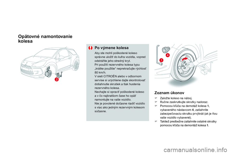 CITROEN DS3 CABRIO 2015 Návod na použitie (in Slovak) DS3_sk_Chap10_info-pratiques_ed01-2014
Opätovné namontovanie
kolesa
Po výmene kolesa
aby ste mohli poškodené koleso
správne uložiť do kufra vozidla, vopred
odstráňte jeho stredný kryt.
P CITROEN DS3 CABRIO 2015 Návod na použitie (in Slovak) DS3_sk_Chap10_info-pratiques_ed01-2014
Opätovné namontovanie
kolesa
Po výmene kolesa
aby ste mohli poškodené koleso
správne uložiť do kufra vozidla, vopred
odstráňte jeho stredný kryt.
P