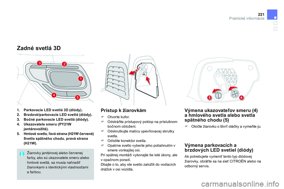 CITROEN DS3 CABRIO 2015 Návod na použitie (in Slovak) 221
DS3_sk_Chap10_info-pratiques_ed01-2014
Výmena ukazovateľov smeru (4)
a hmlového svetla alebo svetla
spätného chodu (5)
F Otočte žiarovku o štvr ť otáčky a vymeňte ju.
Výmena parkova CITROEN DS3 CABRIO 2015 Návod na použitie (in Slovak) 221
DS3_sk_Chap10_info-pratiques_ed01-2014
Výmena ukazovateľov smeru (4)
a hmlového svetla alebo svetla
spätného chodu (5)
F Otočte žiarovku o štvr ť otáčky a vymeňte ju.
Výmena parkova