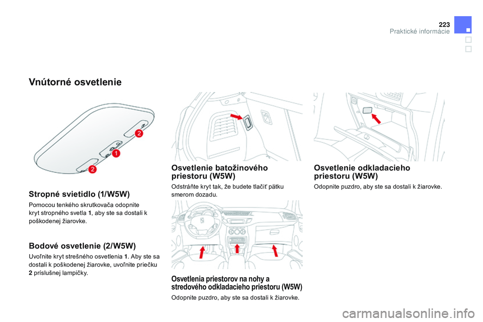 CITROEN DS3 CABRIO 2015 Návod na použitie (in Slovak) 223
DS3_sk_Chap10_info-pratiques_ed01-2014
Vnútorné osvetlenie
Stropné svietidlo (1/W5W)
Pomocou tenkého skrutkovača odopnite
kryt stropného svetla 1, aby ste sa dostali k
poškodenej žiarovk CITROEN DS3 CABRIO 2015 Návod na použitie (in Slovak) 223
DS3_sk_Chap10_info-pratiques_ed01-2014
Vnútorné osvetlenie
Stropné svietidlo (1/W5W)
Pomocou tenkého skrutkovača odopnite
kryt stropného svetla 1, aby ste sa dostali k
poškodenej žiarovk