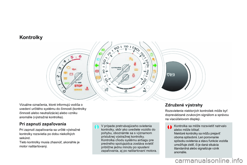 CITROEN DS3 CABRIO 2015  Návod na použitie (in Slovak) DS3_sk_Chap01_controle-de-marche_ed01-2014
vizuálne označenia, ktoré informujú vodiča o 
uvedení určitého systému do činnosti (kontrolky 
činnosti alebo neutralizácie) alebo vzniku 
anomá