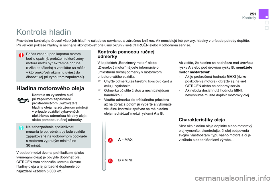 CITROEN DS3 CABRIO 2015 Návod na použitie (in Slovak) 251
DS3_sk_Chap11_verifications_ed01-2014
kontrola hladín
Pravidelne kontrolujte úroveň všetkých hladín v súlade so servisnou a záručnou knižkou. ak neexistujú iné pokyny, hladiny v prípa CITROEN DS3 CABRIO 2015 Návod na použitie (in Slovak) 251
DS3_sk_Chap11_verifications_ed01-2014
kontrola hladín
Pravidelne kontrolujte úroveň všetkých hladín v súlade so servisnou a záručnou knižkou. ak neexistujú iné pokyny, hladiny v prípa