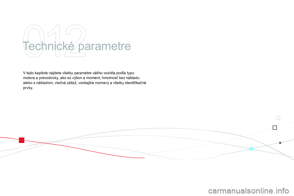 CITROEN DS3 CABRIO 2015 Návod na použitie (in Slovak) DS3_sk_Chap12_caracteristiques_ed01-2014
technické parametre
v tejto kapitole nájdete všetky parametre vášho vozidla podľa typu
m otora a prevodovky, ako sú výkon a moment, hmotnosť bez nák CITROEN DS3 CABRIO 2015 Návod na použitie (in Slovak) DS3_sk_Chap12_caracteristiques_ed01-2014
technické parametre
v tejto kapitole nájdete všetky parametre vášho vozidla podľa typu
m otora a prevodovky, ako sú výkon a moment, hmotnosť bez nák