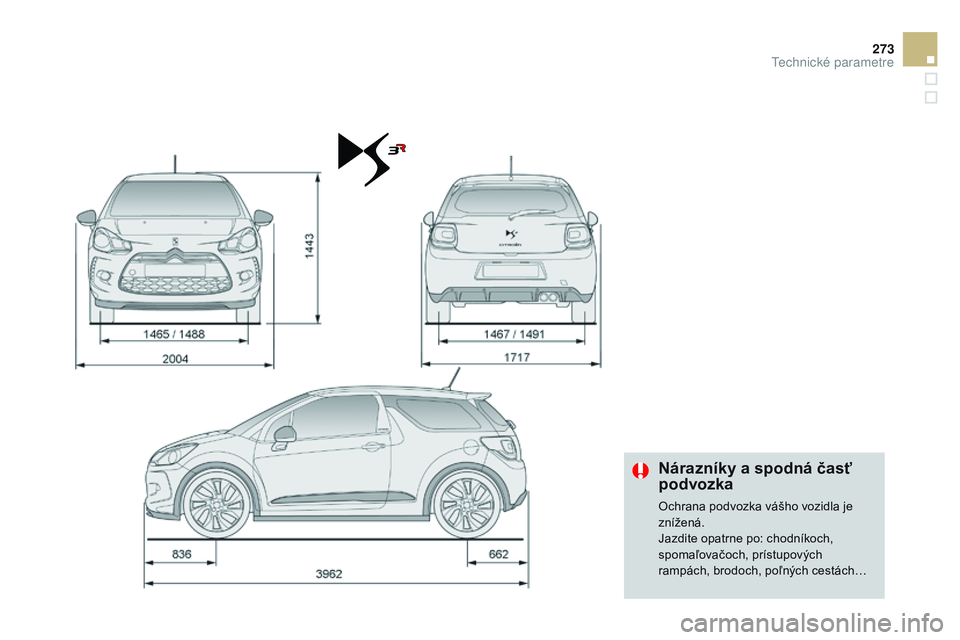 CITROEN DS3 CABRIO 2015  Návod na použitie (in Slovak) 273
DS3_sk_Chap12_caracteristiques_ed01-2014
Nárazníky a spodná časť 
podvozka
Ochrana podvozka vášho vozidla je 
znížená.
Jazdite opatrne po: chodníkoch, 
spomaľovačoch, prístupových 
