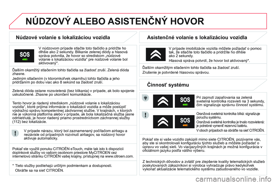 CITROEN DS3 CABRIO 2015  Návod na použitie (in Slovak) DS3_sk_Chap13a_Bta_ed01-2014
NÚDZOVÝ ALEBO ASISTENČNÝ   HOVOR
Núdzové volanie s lokalizáciou vozidla
v núdzovom prípade stlačte toto tlačidlo a pridržte ho 
dlhšie ako 2   sekundy. Blikan