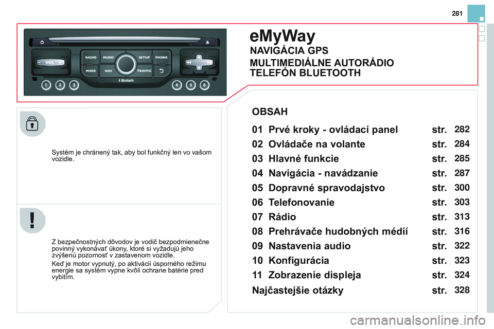 CITROEN DS3 CABRIO 2015  Návod na použitie (in Slovak) 281
DS3_sk_Chap13b_rt6-2-8_ed01-2014
Systém je chránený tak, aby bol funkčný len vo vašom 
vozidle.
eMyWay
01 Prvé kroky - ovládací panel 
Z bezpečnostných dôvodov je vodič bezpodmienečn