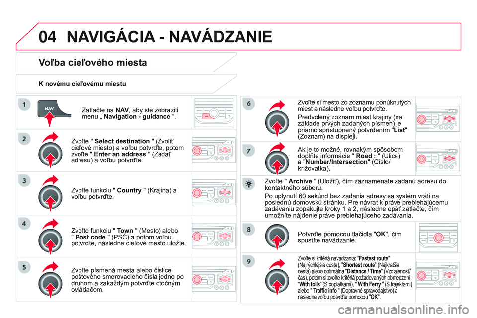 CITROEN DS3 CABRIO 2015  Návod na použitie (in Slovak) 04
DS3_sk_Chap13b_rt6-2-8_ed01-2014
Zatlačte na N AV, aby ste zobrazili 
menu „ Navigation - guidance  “.
K novému cieľovému miestu
Voľba cieľového miesta
Zvoľte " 
Select destination 