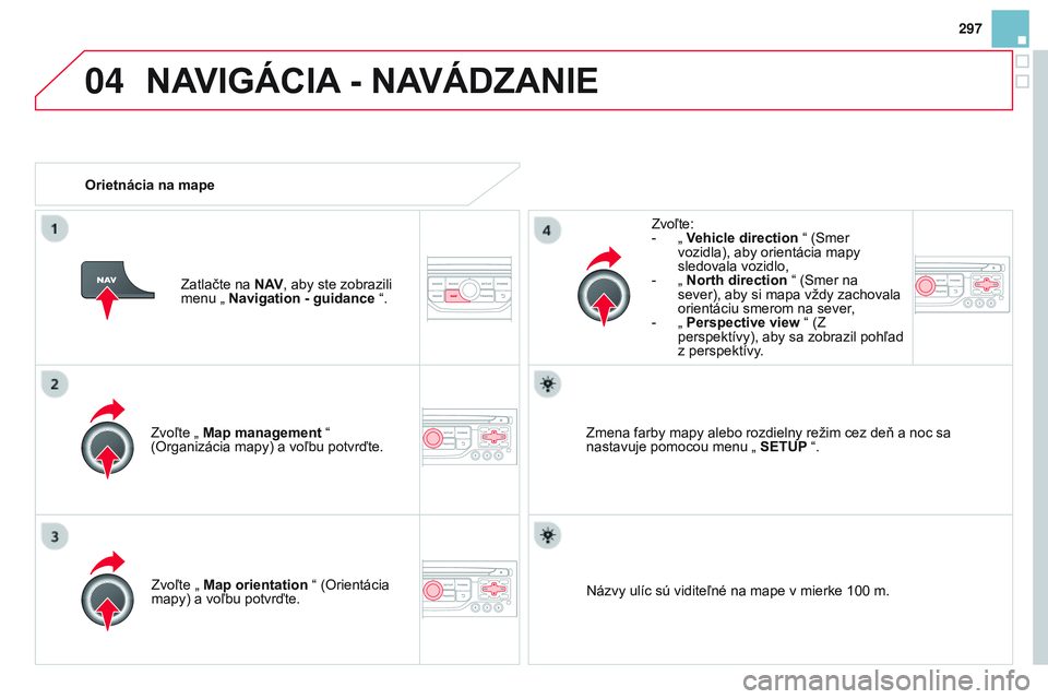 CITROEN DS3 CABRIO 2015 Návod na použitie (in Slovak) 04
297
DS3_sk_Chap13b_rt6-2-8_ed01-2014
Zvoľte „ Map management “
(Organizácia mapy) a voľbu potvrďte. Zvoľte:
-
„
Vehicle direction
“ (Smer
vozidla), aby orientácia mapy
sledova CITROEN DS3 CABRIO 2015 Návod na použitie (in Slovak) 04
297
DS3_sk_Chap13b_rt6-2-8_ed01-2014
Zvoľte „ Map management “
(Organizácia mapy) a voľbu potvrďte. Zvoľte:
-
„
Vehicle direction
“ (Smer
vozidla), aby orientácia mapy
sledova