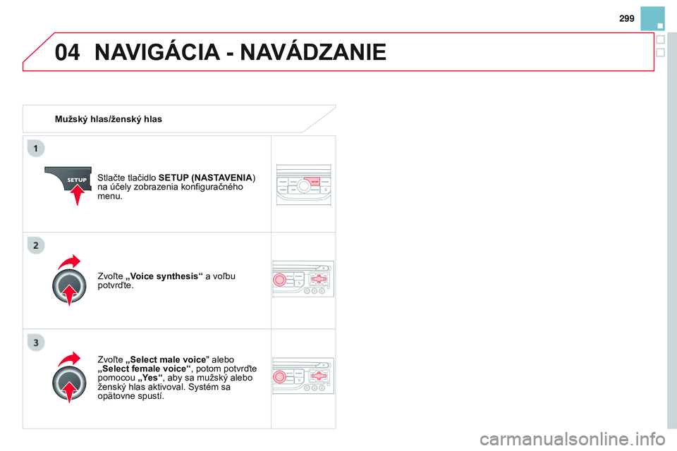 CITROEN DS3 CABRIO 2015 Návod na použitie (in Slovak) 04
299
DS3_sk_Chap13b_rt6-2-8_ed01-2014
Mužský hlas/ženský hlasStlačte tlačidlo SETUP (NASTAVENIA)
na účely zobrazenia konfiguračného
menu.
Zvoľte „Select male voice" alebo
„Se CITROEN DS3 CABRIO 2015 Návod na použitie (in Slovak) 04
299
DS3_sk_Chap13b_rt6-2-8_ed01-2014
Mužský hlas/ženský hlasStlačte tlačidlo SETUP (NASTAVENIA)
na účely zobrazenia konfiguračného
menu.
Zvoľte „Select male voice" alebo
„Se