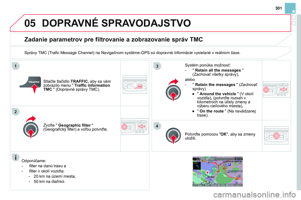 CITROEN DS3 CABRIO 2015 Návod na použitie (in Slovak) 05
301
DS3_sk_Chap13b_rt6-2-8_ed01-2014
Zadanie parametrov pre filtrovanie a zobrazovanie správ TMC
Správy tMC ( trafic Message Channel) na Navigačnom systéme-GPS sú dopravné informácie vysiela CITROEN DS3 CABRIO 2015 Návod na použitie (in Slovak) 05
301
DS3_sk_Chap13b_rt6-2-8_ed01-2014
Zadanie parametrov pre filtrovanie a zobrazovanie správ TMC
Správy tMC ( trafic Message Channel) na Navigačnom systéme-GPS sú dopravné informácie vysiela