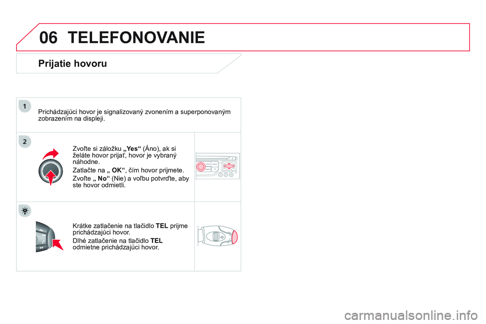 CITROEN DS3 CABRIO 2015 Návod na použitie (in Slovak) 06
DS3_sk_Chap13b_rt6-2-8_ed01-2014
TELEFONOVANIE
Prijatie hovoru
Prichádzajúci hovor je signalizovaný zvonením a superponovaným
zobrazením na displeji.Zvoľte si záložku „Yes“ (Áno), ak CITROEN DS3 CABRIO 2015 Návod na použitie (in Slovak) 06
DS3_sk_Chap13b_rt6-2-8_ed01-2014
TELEFONOVANIE
Prijatie hovoru
Prichádzajúci hovor je signalizovaný zvonením a superponovaným
zobrazením na displeji.Zvoľte si záložku „Yes“ (Áno), ak