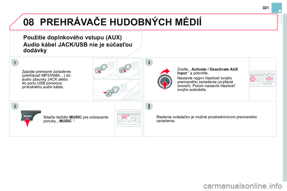 CITROEN DS3 CABRIO 2015  Návod na použitie (in Slovak) 08
321
DS3_sk_Chap13b_rt6-2-8_ed01-2014
PREHRÁVAČE HUDOBNÝCH MÉDIÍ
Použitie doplnkového vstupu (AUX) 
Audio kábel JACK/USB nie je súčasťou 
dodávky
Zapojte prenosné zariadenie 
(prehráva