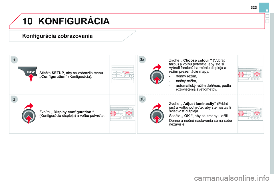 CITROEN DS3 CABRIO 2015  Návod na použitie (in Slovak) 10
323
DS3_sk_Chap13b_rt6-2-8_ed01-2014
KONFIGURÁCIA
Stlačte SETUP, aby sa zobrazilo menu 
„Configuration“ (
k onfigurácia). Zvoľte 
„ Choose colour  “ ( v
ybrať 
farbu) a voľbu potvrďt