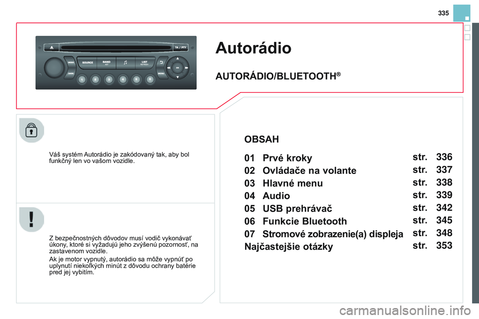 CITROEN DS3 CABRIO 2015 Návod na použitie (in Slovak) 335
DS3_sk_Chap13c_RD45_ed01_2014
Autorádio
váš systém autorádio je zakódovaný tak, aby bol
funkčný len vo vašom vozidle.
Z bezpečnostných dôvodov musí vodič vykonávať
úkony, ktor CITROEN DS3 CABRIO 2015 Návod na použitie (in Slovak) 335
DS3_sk_Chap13c_RD45_ed01_2014
Autorádio
váš systém autorádio je zakódovaný tak, aby bol
funkčný len vo vašom vozidle.
Z bezpečnostných dôvodov musí vodič vykonávať
úkony, ktor