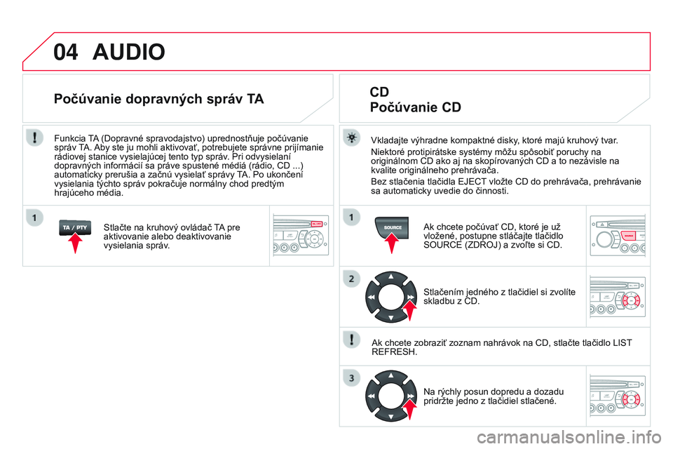 CITROEN DS3 CABRIO 2015 Návod na použitie (in Slovak) 04
DS3_sk_Chap13c_RD45_ed01_2014
AUDIO
vkladajte výhradne kompaktné disky, ktoré majú kruhový tvar.
Niektoré protipirátske systémy môžu spôsobiť poruchy na
originálnom CD ako aj na skop CITROEN DS3 CABRIO 2015 Návod na použitie (in Slovak) 04
DS3_sk_Chap13c_RD45_ed01_2014
AUDIO
vkladajte výhradne kompaktné disky, ktoré majú kruhový tvar.
Niektoré protipirátske systémy môžu spôsobiť poruchy na
originálnom CD ako aj na skop