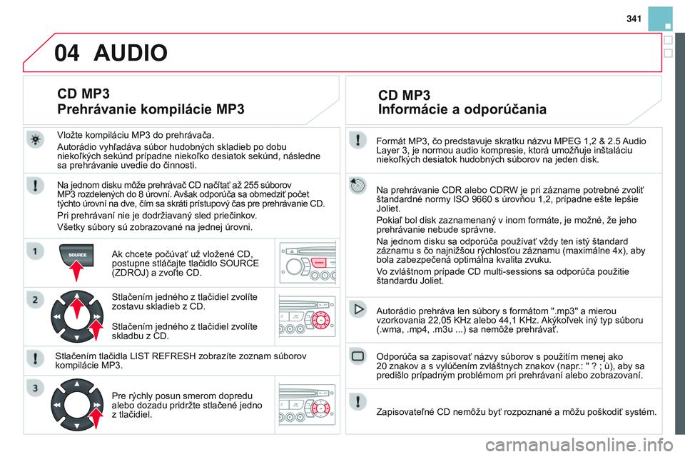 CITROEN DS3 CABRIO 2015 Návod na použitie (in Slovak) 04
341
DS3_sk_Chap13c_RD45_ed01_2014
Formát MP3, čo predstavuje skratku názvu MPeG 1,2 & 2.5 audio
Layer 3, je normou audio kompresie, ktorá umožňuje inštaláciu
niekoľkých desiatok hudobn CITROEN DS3 CABRIO 2015 Návod na použitie (in Slovak) 04
341
DS3_sk_Chap13c_RD45_ed01_2014
Formát MP3, čo predstavuje skratku názvu MPeG 1,2 & 2.5 audio
Layer 3, je normou audio kompresie, ktorá umožňuje inštaláciu
niekoľkých desiatok hudobn