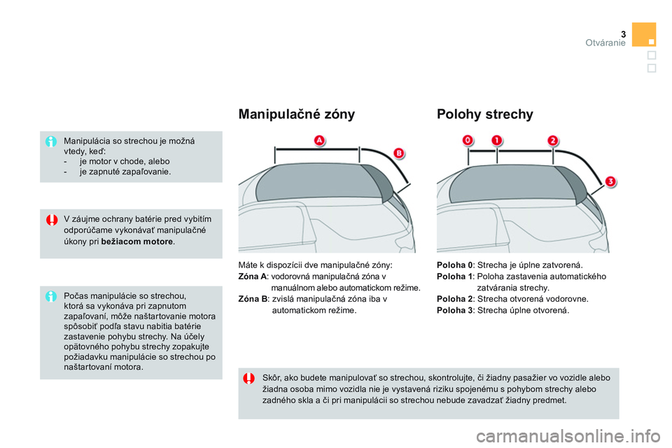 CITROEN DS3 CABRIO 2015  Návod na použitie (in Slovak) 3Otváranie
   
V záujme ochrany batérie pred vybitím 
odporúčame vykonávať manipulačné 
úkony pri  bežiacom motore 
.      
Manipulácia so strechou je možná 
vtedy, keď: 
   
 
-   je 