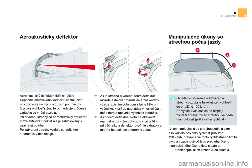 CITROEN DS3 CABRIO 2015  Návod na použitie (in Slovak) 8Otváranie
   
Aeroakustický deflektor    
Manipulačné úkony so 
strechou počas jazdy 
 
Ak sa manipulácia so strechou začala skôr, 
ako vozidlo dosiahlo rýchlosť približne 
120 km/h, prek