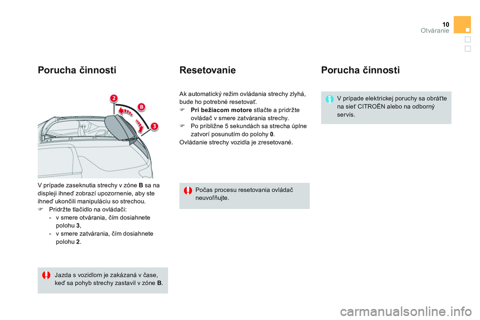 CITROEN DS3 CABRIO 2015  Návod na použitie (in Slovak) 10Otváranie
  V prípade zaseknutia strechy v zóne  B 
 sa na 
displeji ihneď zobrazí upozornenie, aby ste 
ihneď ukončili manipuláciu so strechou. 
   
 
�) 
 Pridržte tlačidlo na ovládači