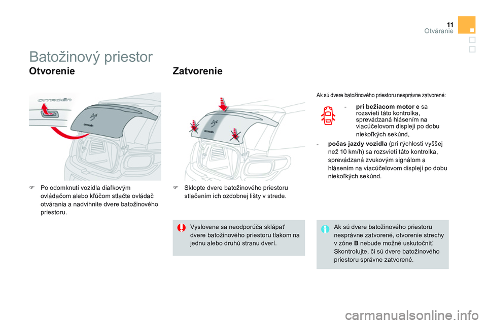 CITROEN DS3 CABRIO 2015  Návod na použitie (in Slovak) 11Otváranie
   
 
 
 
 
 
 
 
 
 
 
Batožinový priestor 
 
 
Otvorenie 
 
 
 
�) 
  Po odomknutí vozidla diaľkovým 
ovládačom alebo kľúčom stlačte ovládač 
otvárania a nadvihnite dvere 