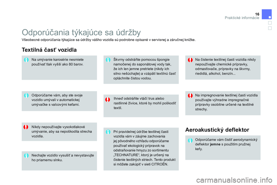 CITROEN DS3 CABRIO 2015  Návod na použitie (in Slovak) 16Praktické informácie
  Odporúčania týkajúce sa údržby 
 
 
Ihneď odstráňte vtáčí trus alebo 
rastlinné živice, ktoré by mohli poškodiť 
textil.  
   
Nikdy nepoužívajte vysokotl