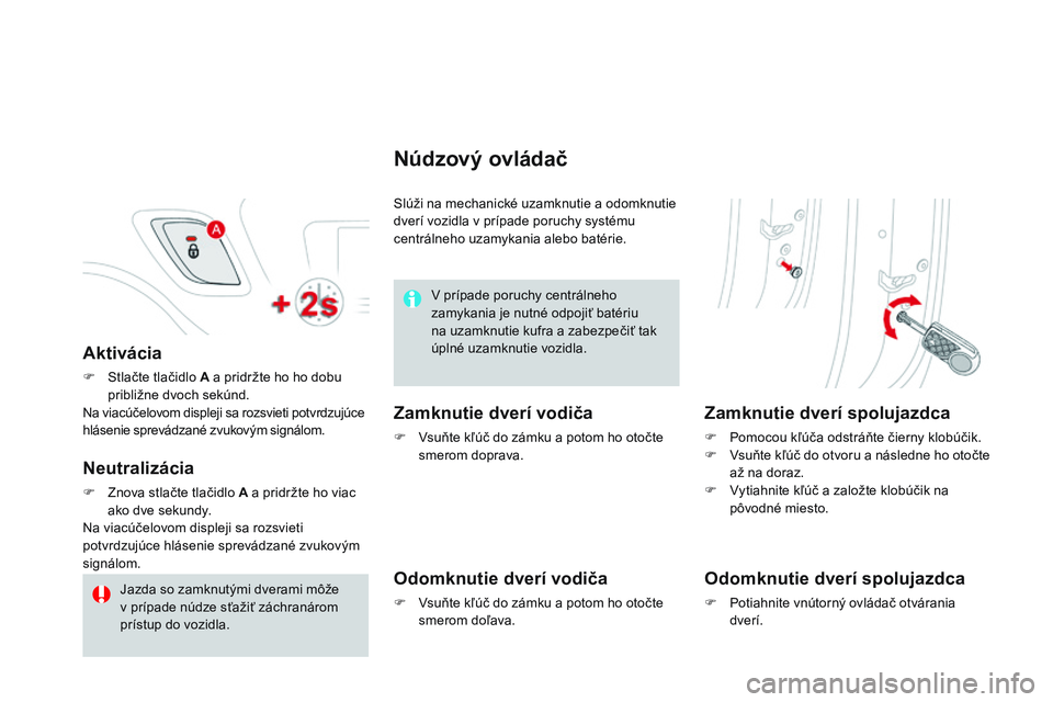CITROEN DS3 CABRIO 2015  Návod na použitie (in Slovak) DS3_sk_Chap03_ouvertures_ed01-2014
Aktivácia
F Stlačte tlačidlo A a pridržte ho ho dobu približne dvoch sekúnd.
Na viacúčelovom displeji sa rozsvieti potvrdzujúce 
hlásenie sprevádzané zvu