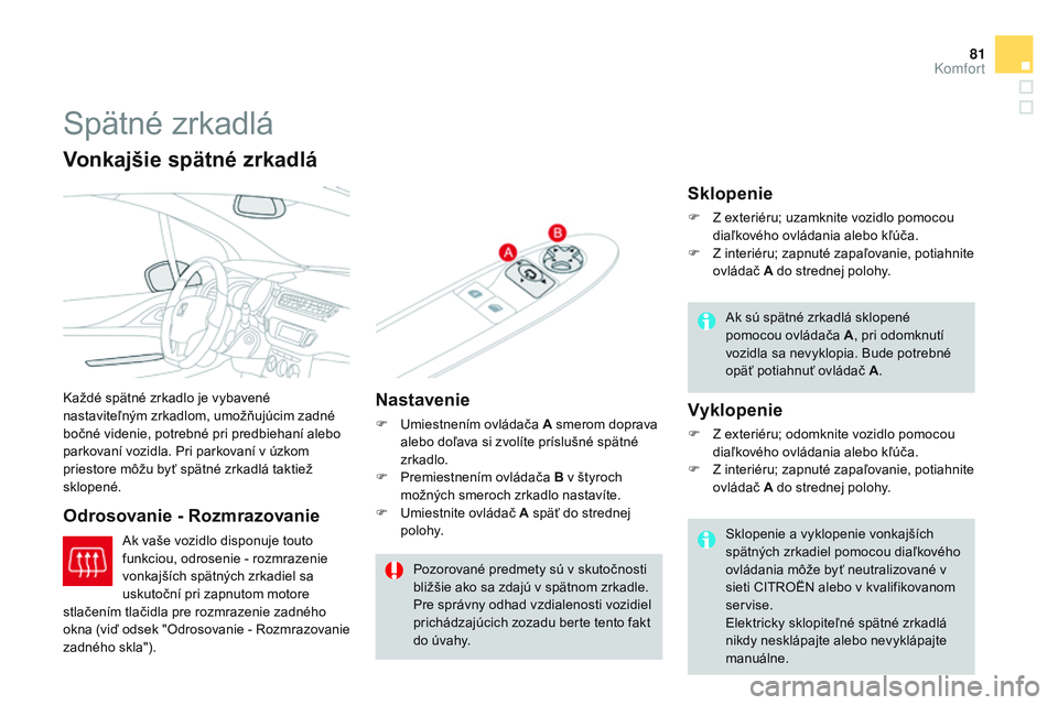 CITROEN DS3 CABRIO 2015  Návod na použitie (in Slovak) 81
DS3_sk_Chap04_confort_ed01-2014
Spätné zrkadlá
každé spätné zrkadlo je vybavené 
nastaviteľným zrkadlom, umožňujúcim zadné 
bočné videnie, potrebné pri predbiehaní alebo 
parkovan