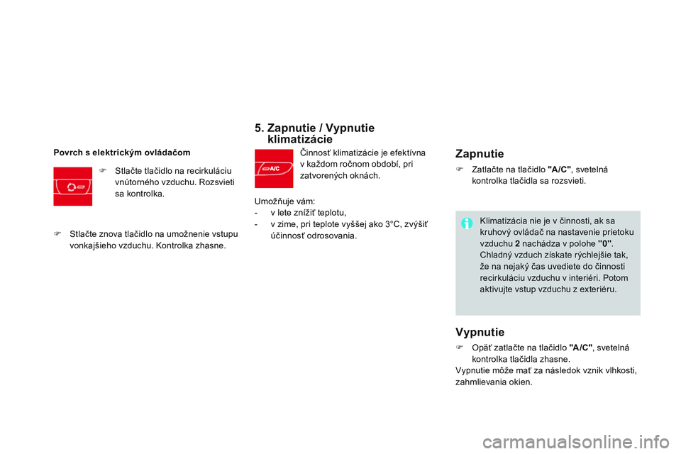 CITROEN DS3 CABRIO 2015  Návod na použitie (in Slovak) DS3_sk_Chap04_confort_ed01-2014
5.  Zapnutie / Vypnutie klimatizácie
činnosť klimatizácie je efektívna 
v každom ročnom období, pri 
zatvorených oknách.
Povrch s elektrickým ovládačom
F
 
