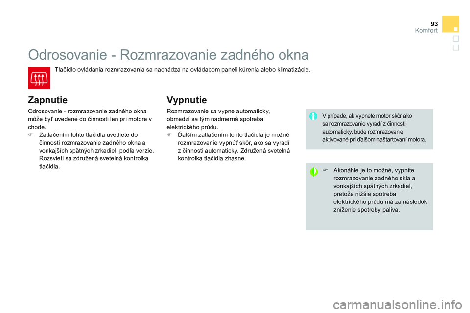 CITROEN DS3 CABRIO 2015  Návod na použitie (in Slovak) 93
DS3_sk_Chap04_confort_ed01-2014
Odrosovanie - rozmrazovanie zadného okna
tlačidlo ovládania rozmrazovania sa nachádza na ovládacom paneli kúrenia alebo klimatizácie.
Zapnutie
Odrosovanie - r