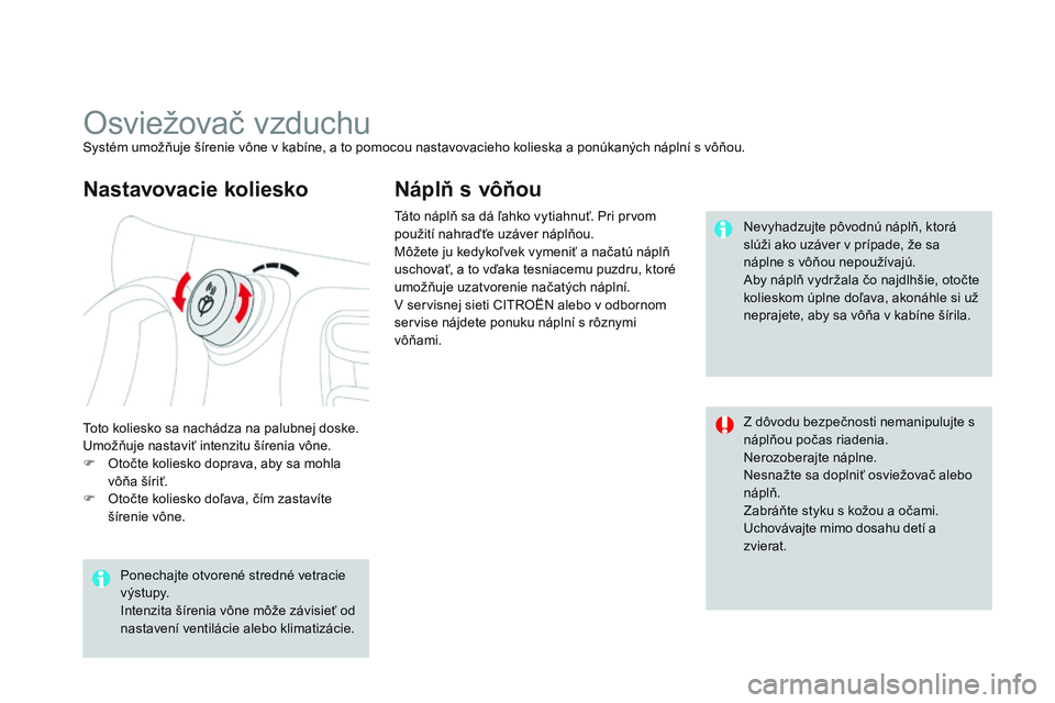 CITROEN DS3 CABRIO 2015  Návod na použitie (in Slovak) DS3_sk_Chap04_confort_ed01-2014
Osviežovač vzduchuSystém umožňuje šírenie vône v kabíne, a to pomocou nastavovacieho kolieska a ponúkaných náplní s vôňou.
to
to koliesko sa nachádza na