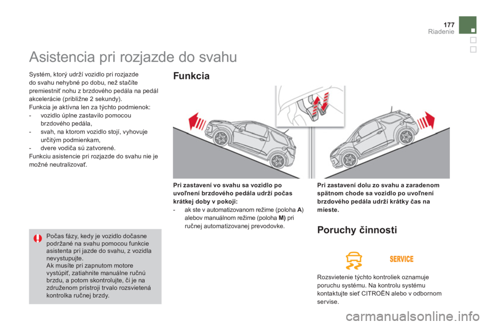 CITROEN DS3 CABRIO 2014  Návod na použitie (in Slovak) 177Riadenie
   
 
 
 
 
Asistencia pri rozjazde do svahu 
 Systém, ktorý udrží vozidlo pri rozjazde
do svahu nehybné po dobu, než stačíte premiestniť nohu z brzdového pedála na pedál 
akce