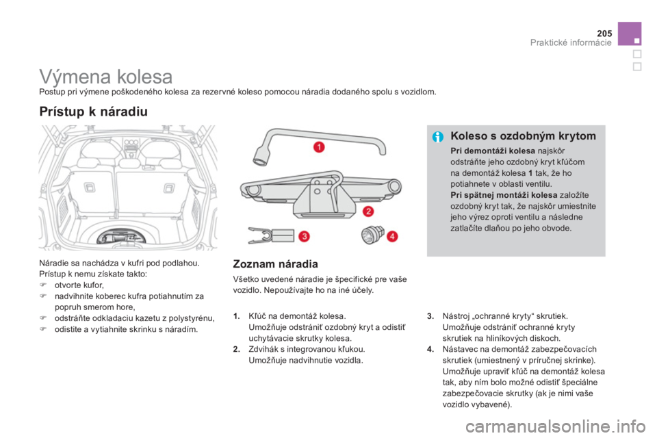 CITROEN DS3 CABRIO 2014  Návod na použitie (in Slovak) 205
Praktické informácie
   
 
 
 
 
 
 
 
 
 
 
 
 
 
Výmena kolesa  
Postup pri výmene poškodeného kolesa za rezervné koleso pomocou náradia dodaného spolu s vozidlom. 
  Náradie sa nachá