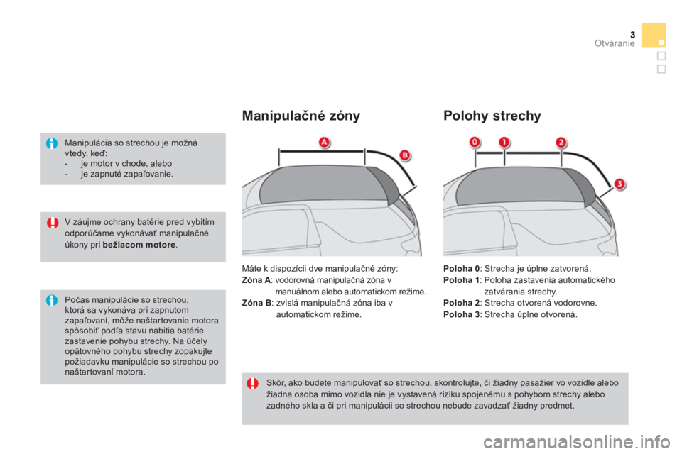 CITROEN DS3 CABRIO 2014  Návod na použitie (in Slovak) Otváranie
   
V záujme ochrany batérie pred vybitímodporúčame vykonávať manipulačné úkony pri  bežiacom motore . 
 
 
 
Manipulácia so strechou je možnávtedy, keď:  
 
 
-  je motor v 