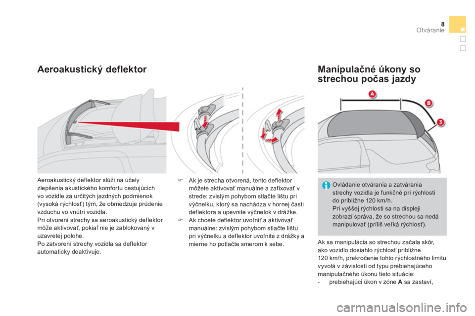 CITROEN DS3 CABRIO 2014  Návod na použitie (in Slovak) 8Otváranie
Aeroakustický deflektor    
Manipulačné úkony so 
strechou počas 
jazdy
 Ak sa manipulácia so strechou začala skôr,
ako vozidlo dosiahlo rýchlosť približne 
120 km/h, prekročen