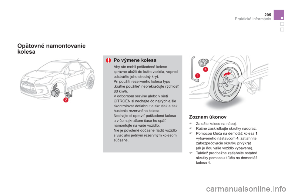CITROEN DS3 CABRIO 2013  Návod na použitie (in Slovak) 205
Praktické informácie
   
Opätovné namontovanie
kolesa
Po výmene kolesa
 Aby ste mohli poškodené kolesosprávne uložiť do kufra vozidla, vopredodstráňte jeho strednČ kryt. Pri pou