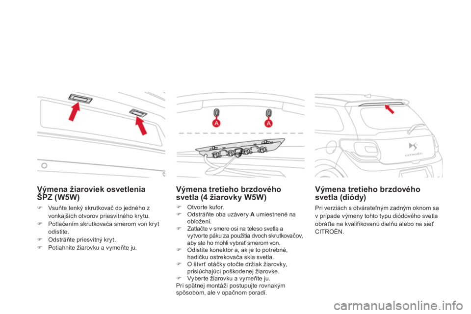 CITROEN DS3 CABRIO 2013  Návod na použitie (in Slovak) Výmena žiaroviek osvetleniaŠPZ (W5W) ý
�)Vsuňte tenký skrutkovač do jedného z
vonka
jších otvorov priesvitného krytu. �)Potlačením skrutkovača smerom von kryt odistite.�)Odstráňte prie