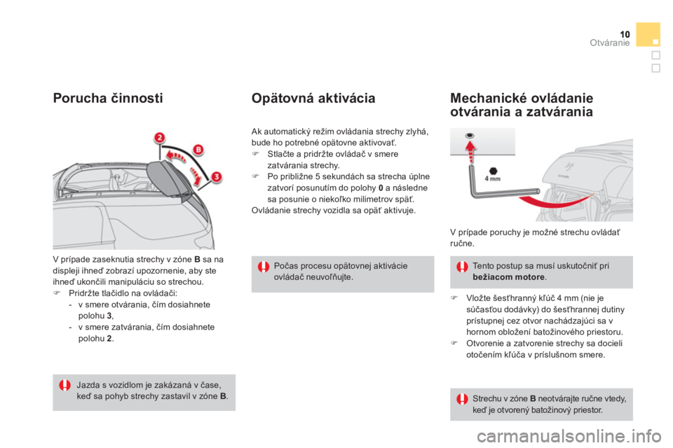 CITROEN DS3 CABRIO 2013  Návod na použitie (in Slovak) Otváranie
V prípade zaseknutia strechy v zóne  B   sa nadispleji ihneď zobrazí upozornenie, aby ste
ihneď ukončili manipuláciu so strechou. 
�)Pridržte tlačidlo na ovl