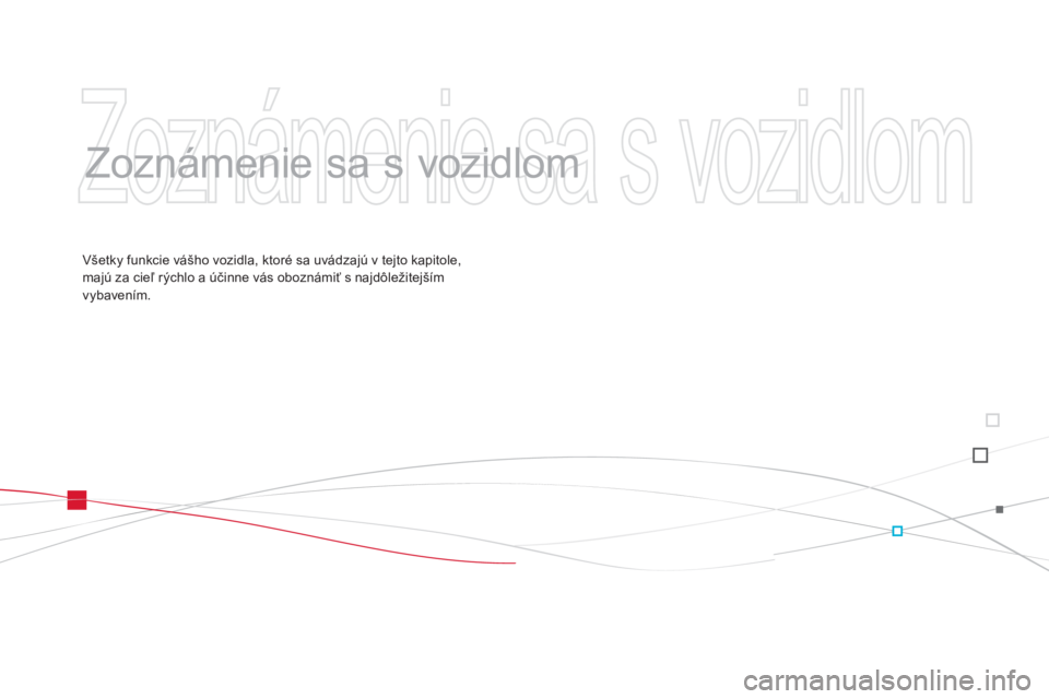 CITROEN DS3 CABRIO 2013  Návod na použitie (in Slovak)   Zoznámenie sa s vozidlom 
 
   
Zoznámenie sa s vozidlom  
Všetky funkcie vášho vozidla, ktoré sa uvádzajú v tejto kapitole, majú za cieľ rýchlo a účinne vás oboznámiť s najdôležit