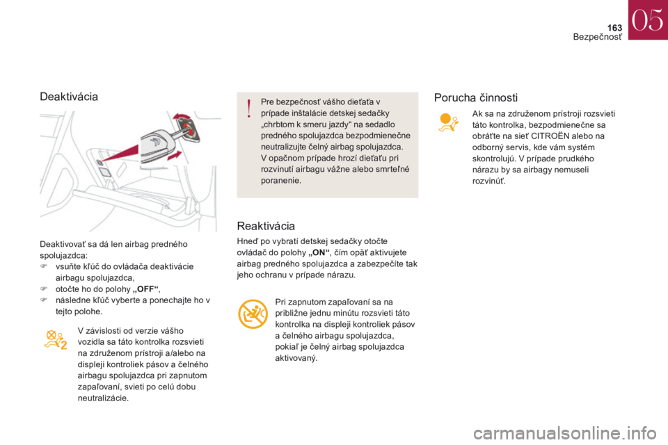 CITROEN DS4 2017  Návod na použitie (in Slovak) 163
DS4_sk_Chap05_securite_ed01-2016
DS4_sk_Chap05_securite_ed01-2016
Deaktivovať sa dá len airbag predného 
spolujazdca:
F 
v
 suňte kľúč do ovládača deaktivácie 
airbagu spolujazdca,
F
 
o