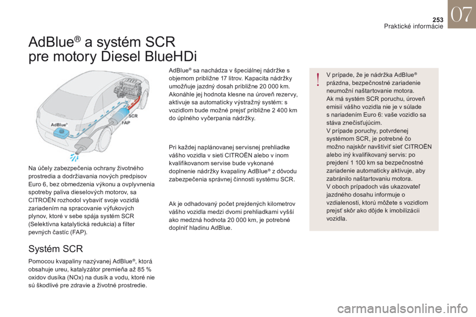 CITROEN DS4 2017 Návod na použitie (in Slovak) 253
DS4_sk_Chap07_info-pratiques_ed01-2016
V prípade, že je nádržka AdBlue®
prázdna, bezpečnostné zariadenie
neumožní naštartovanie motora.
Ak má systém SCR poruchu, úroveň
emisií v CITROEN DS4 2017 Návod na použitie (in Slovak) 253
DS4_sk_Chap07_info-pratiques_ed01-2016
V prípade, že je nádržka AdBlue®
prázdna, bezpečnostné zariadenie
neumožní naštartovanie motora.
Ak má systém SCR poruchu, úroveň
emisií v
