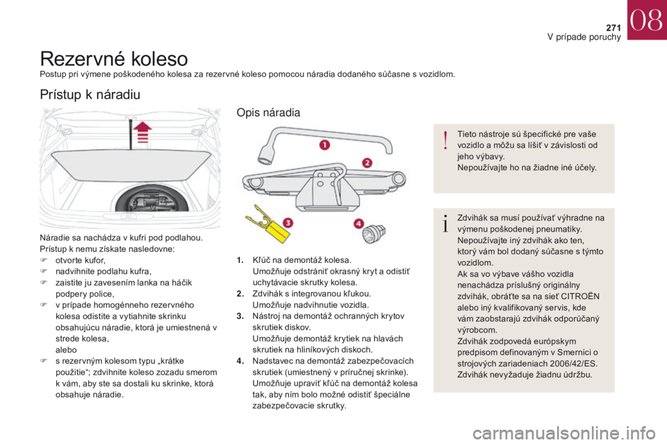 CITROEN DS4 2017 Návod na použitie (in Slovak) 271
DS4_sk_Chap08_en-cas-de-panne_ed01-2016
Rezervné kolesoPostup pri výmene poškodeného kolesa za rezervné koleso pomocou náradia dodaného súčasne s vozidlom.
Náradie sa nachádza v kufri p CITROEN DS4 2017 Návod na použitie (in Slovak) 271
DS4_sk_Chap08_en-cas-de-panne_ed01-2016
Rezervné kolesoPostup pri výmene poškodeného kolesa za rezervné koleso pomocou náradia dodaného súčasne s vozidlom.
Náradie sa nachádza v kufri p