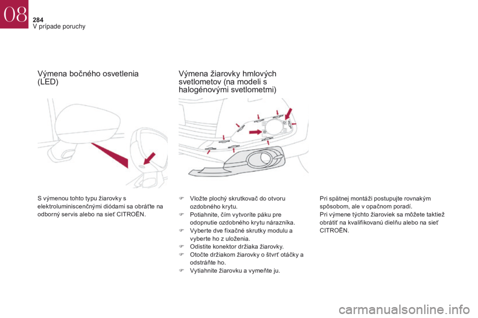 CITROEN DS4 2017 Návod na použitie (in Slovak) 284
DS4_sk_Chap08_en-cas-de-panne_ed01-2016
Výmena bočného osvetlenia
(LED)
S výmenou tohto typu žiarovky s
elektroluminiscenčnými diódami sa obráťte na
odborný servis alebo na sieť CI CITROEN DS4 2017 Návod na použitie (in Slovak) 284
DS4_sk_Chap08_en-cas-de-panne_ed01-2016
Výmena bočného osvetlenia
(LED)
S výmenou tohto typu žiarovky s
elektroluminiscenčnými diódami sa obráťte na
odborný servis alebo na sieť CI