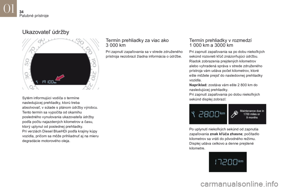 CITROEN DS4 2017  Návod na použitie (in Slovak) 34
DS4_sk _Chap01_instruments- de-bord_ed01-2016
Sytém informujúci vodiča o termíne 
nasledujúcej prehliadky, ktorú treba 
absolvovať, v súlade s plánom údržby výrobcu.
Tento termín sa vy